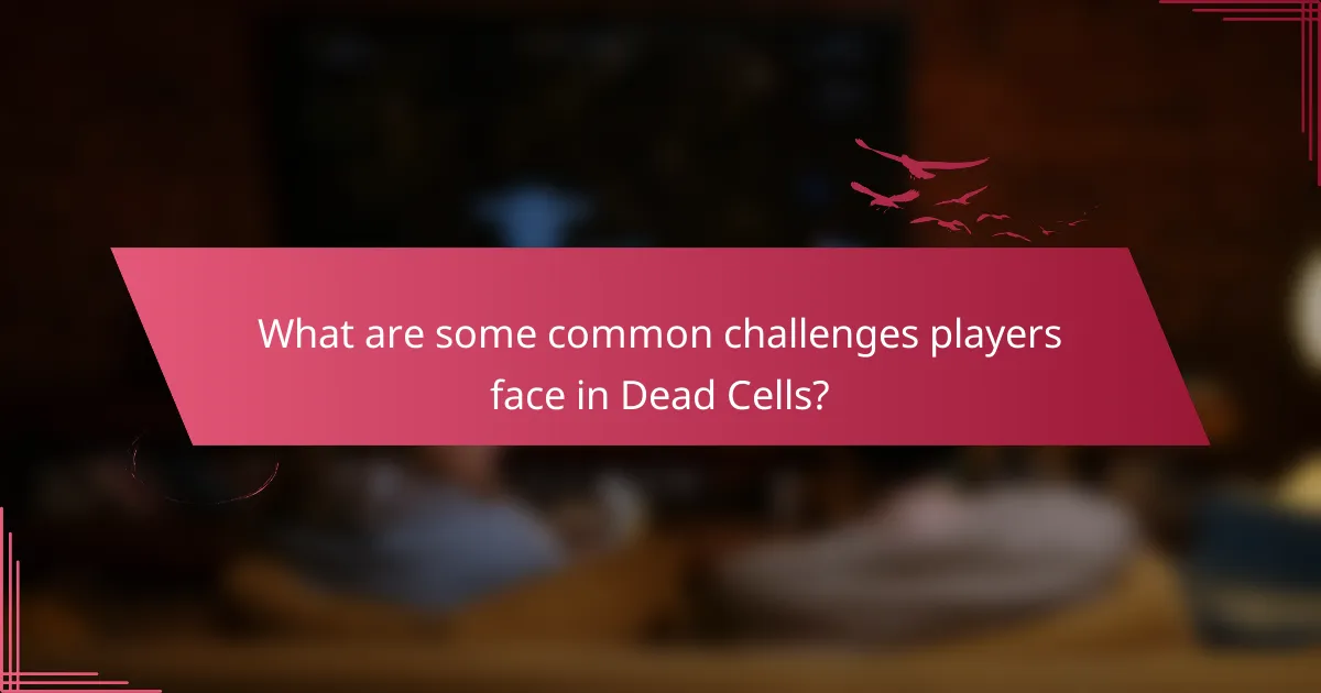 What are some common challenges players face in Dead Cells?