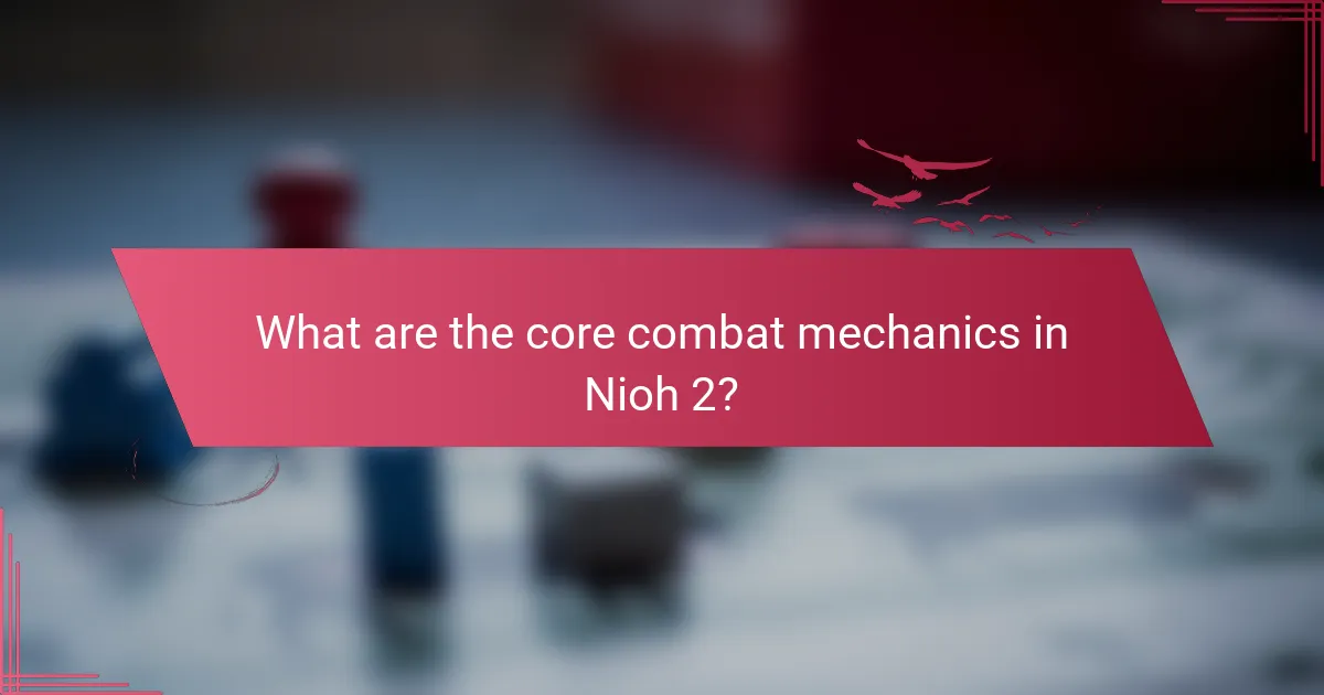 What are the core combat mechanics in Nioh 2?