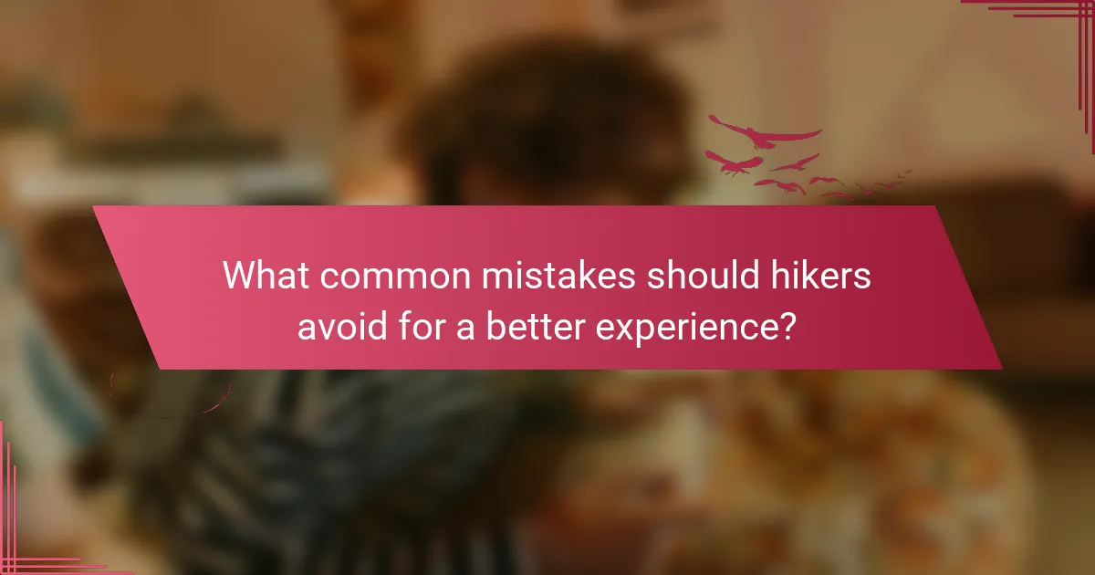 What common mistakes should hikers avoid for a better experience?