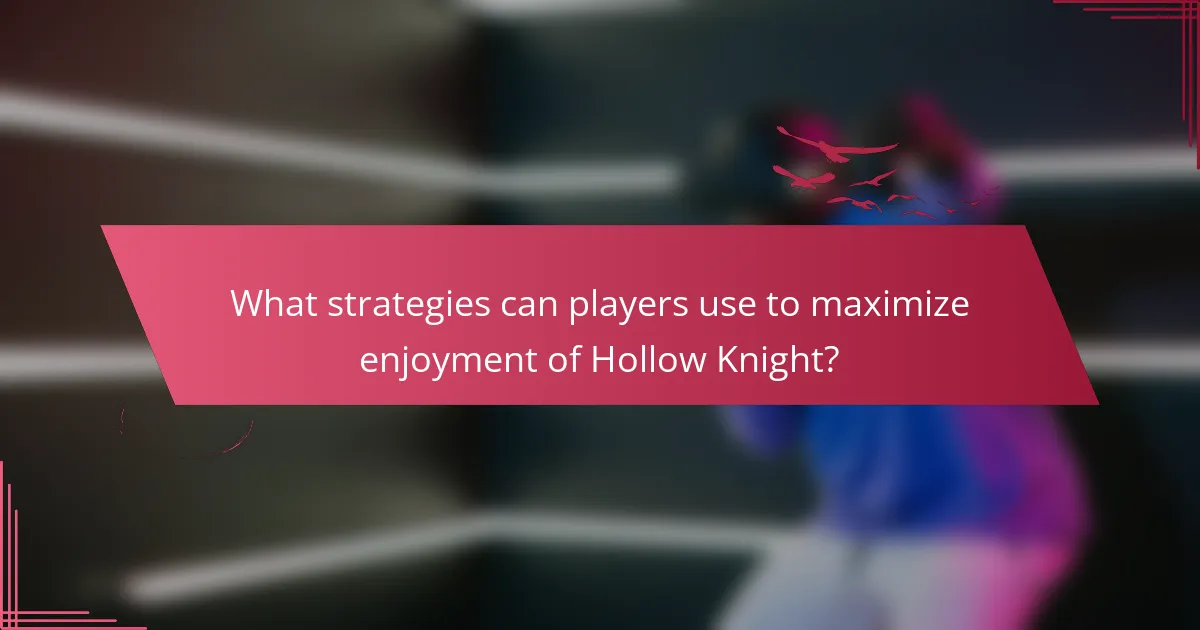 What strategies can players use to maximize enjoyment of Hollow Knight?